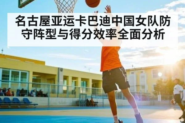 名古屋亚运卡巴迪中国女队防守阵型与得分效率全面分析